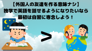 【外国人の友達を作る意味ナシ】独学で英語を話せるようになりたいなら、最初は自習に専念しよう！