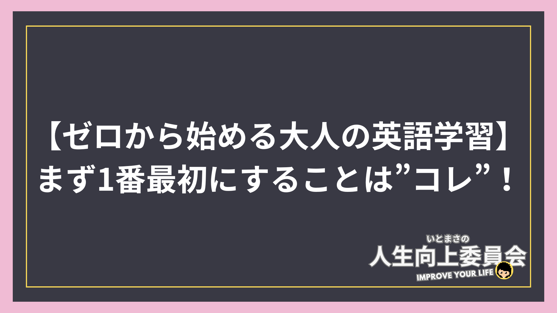 【ゼロから始める大人の英語学習】まず1番最初にすることは”コレ”！