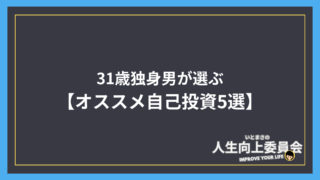 【31歳独身男が選ぶオススメ自己投資5選】これ以上に人生を変えるものって無いと思う。