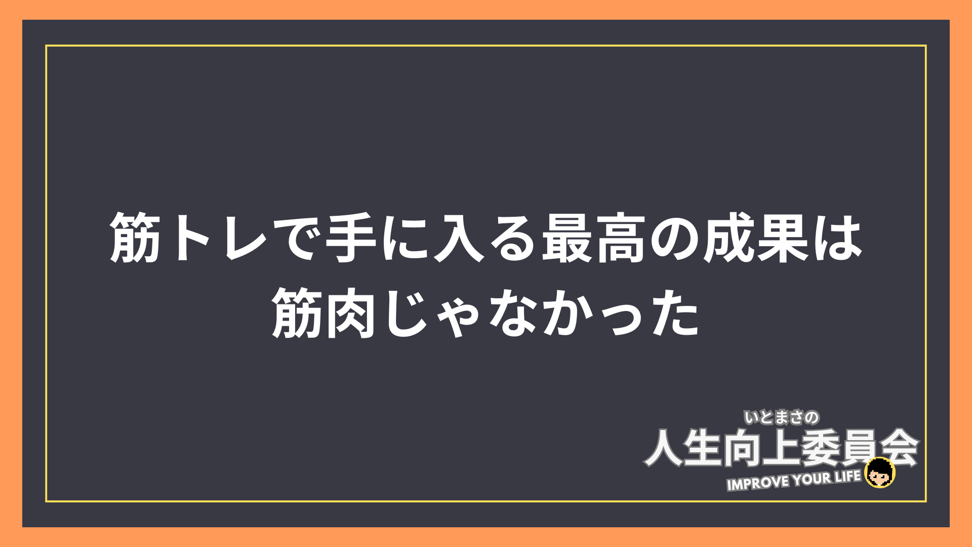 筋トレで手に入る最高の成果は「筋肉」じゃなかった。