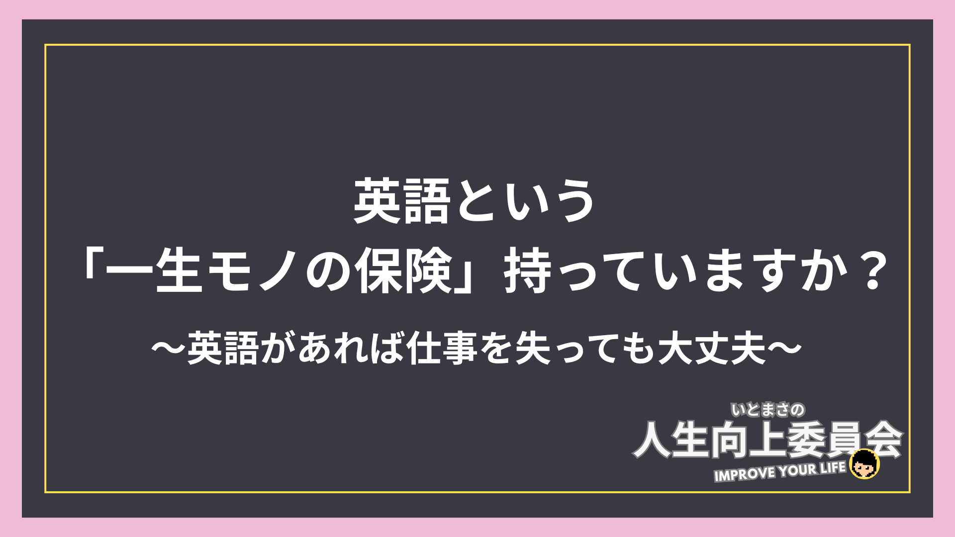 英語という「一生モノの保険」持っていますか？〜英語があれば仕事を失っても大丈夫〜