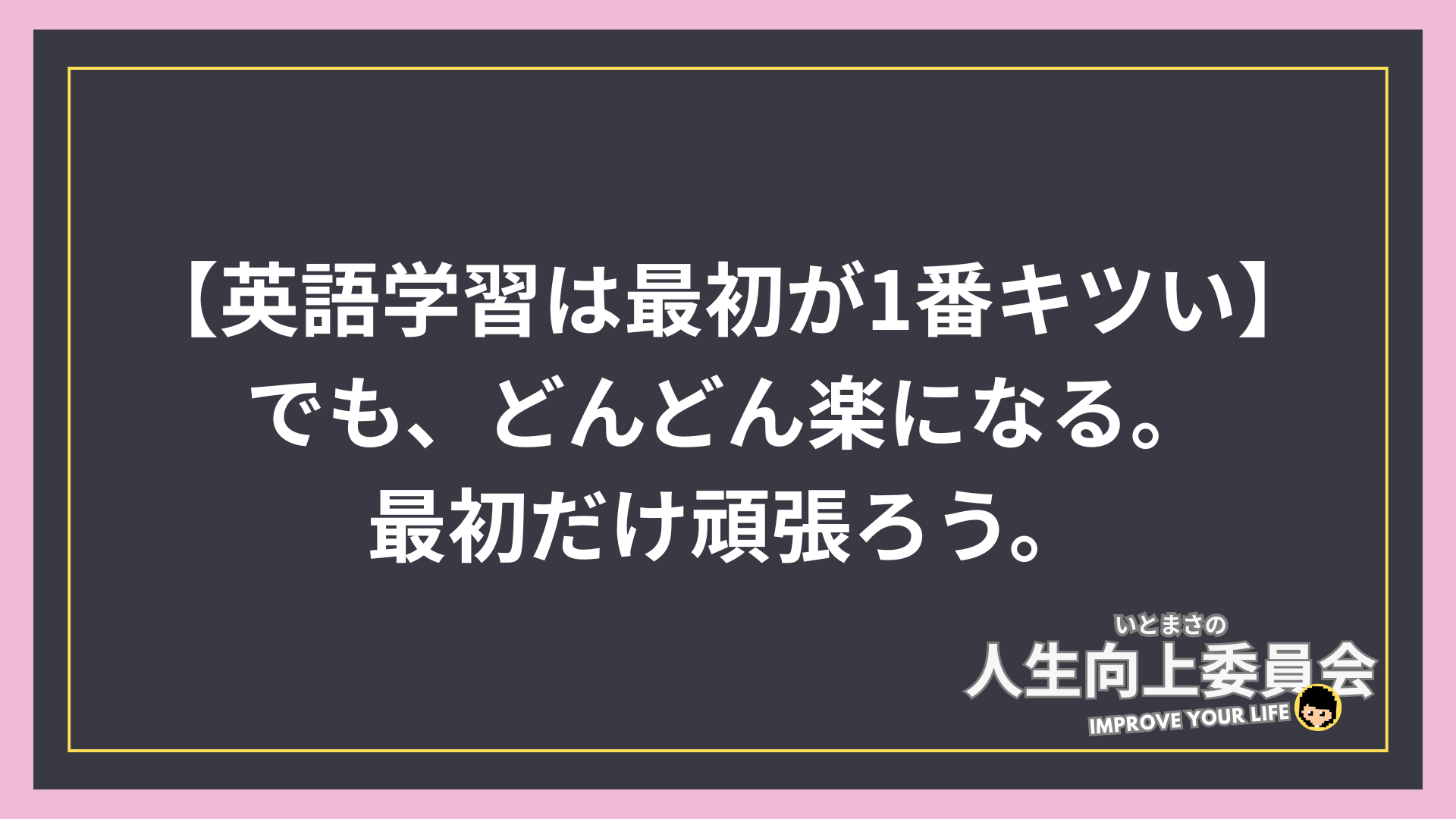 【英語学習は最初が1番キツい】でも、どんどんになるから、最初だけ頑張ろう。
