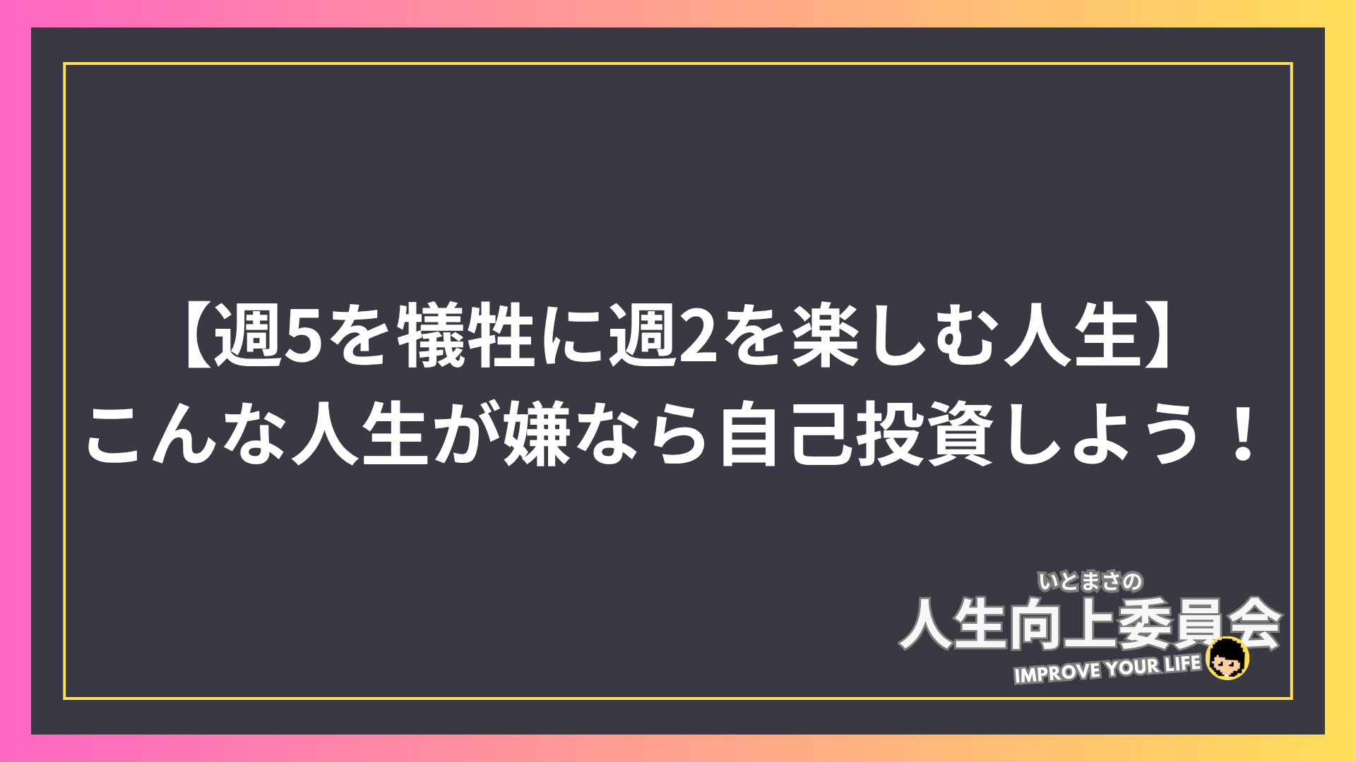 【週5を犠牲に週2を楽しむ人生なんて嫌！】なら、自己投資で人生を変えよう！